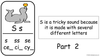 s ss se
ce_ ci_ cy_
S is a tricky sound because
it is made with several
different letters
S s
© 2020 reading2success.com
Part 2
 