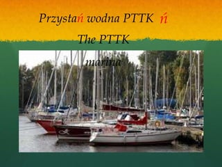 Przystań wodna PTTK   ń
      The PTTK
       marina
 