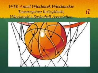 WTK Anwil Włocławek Włocławskie
                    .
   Towarzystwo Koszykówki,
Wloclawek's Basketball Association
                                     a
 