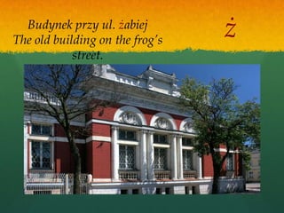 Budynek przy ul. żabiej
The old building on the frog’s
                                 ż
            street.
 