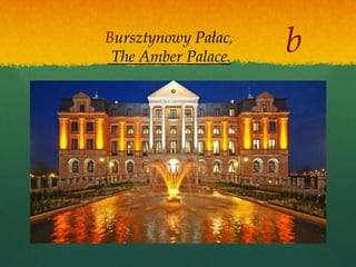 Bursztynowy Pałac,
 The Amber Palace.
                     b
 