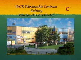 WCK Włocławskie Centrum
        Kultury           c
 Wloclawek's Art Center
 