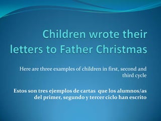 Here are three examples of children in first, second and
                                                 third cycle

Estos son tres ejemplos de cartas que los alumnos/as
        del primer, segundo y tercer ciclo han escrito
 