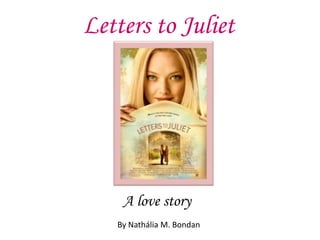 Letters to Juliet A love story By Nathália M. Bondan 
