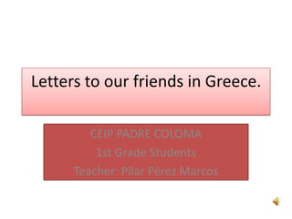 Letters to our friends in Greece.
CEIP PADRE COLOMA
1st Grade Students
Teacher: Pilar Pérez Marcos
 