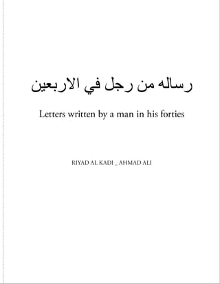 ‫االربعين‬ ‫في‬ ‫رجل‬ ‫من‬ ‫رساله‬
Letters written by a man in his forties
RIYAD AL KADI _ AHMAD ALI
 