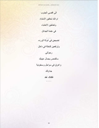 RIYAD AL KADI _ AHMAD ALI
30
‫الجنوب‬ ‫اقصى‬ ‫الى‬
‫االمتداد‬ ‫تخافين‬ ‫انك‬ ‫ام‬
‫االختباء‬ ‫وتعشقين‬
‫الجدائل‬ ‫عتمة‬ ‫في‬
. . . .
‫الورده‬ ‫انوثة‬ ‫في‬ ‫تضيعين‬
‫داخل‬ ‫في‬ ‫كنخلة‬ ‫وترتفعين‬
‫رجولتي‬
‫عينيك‬ ‫بجمال‬ ‫ساتقمص‬
‫وسمفونية‬ ‫سواحل‬ ‫في‬ ‫واغرق‬
‫جداولك‬
‫قد‬ُ‫ع‬ ‫فكفاك‬
. . . .
 