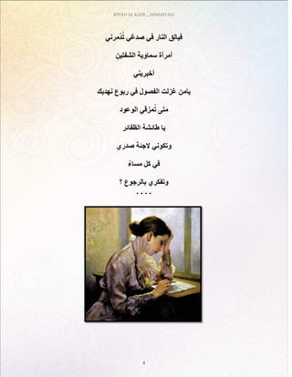 RIYAD AL KADI _ AHMAD ALI
4
‫مرني‬ّ‫د‬ُ‫ت‬ ‫صدغي‬ ‫في‬ ‫النار‬ ‫فيالق‬
ِ‫الشفتين‬ ‫سماوية‬ ‫أمرأة‬
‫أخبريني‬
‫نهديك‬ ‫ربوع‬ ‫في‬ ‫الفصول‬ ‫غزلت‬ ‫يامن‬
‫الوعود‬ ‫مزقي‬ُ‫ت‬ ‫متى‬
‫الظفائر‬ ‫طائشة‬ ‫يا‬
‫صدري‬ ‫الجئة‬ ‫وتكوني‬
ْ‫مساء‬ ‫كل‬ ‫في‬
‫؟‬ ‫بالرجوع‬ ‫وتفكري‬
. . . .
 