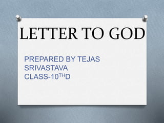 LETTER TO GOD
PREPARED BY TEJAS
SRIVASTAVA
CLASS-10THD
 