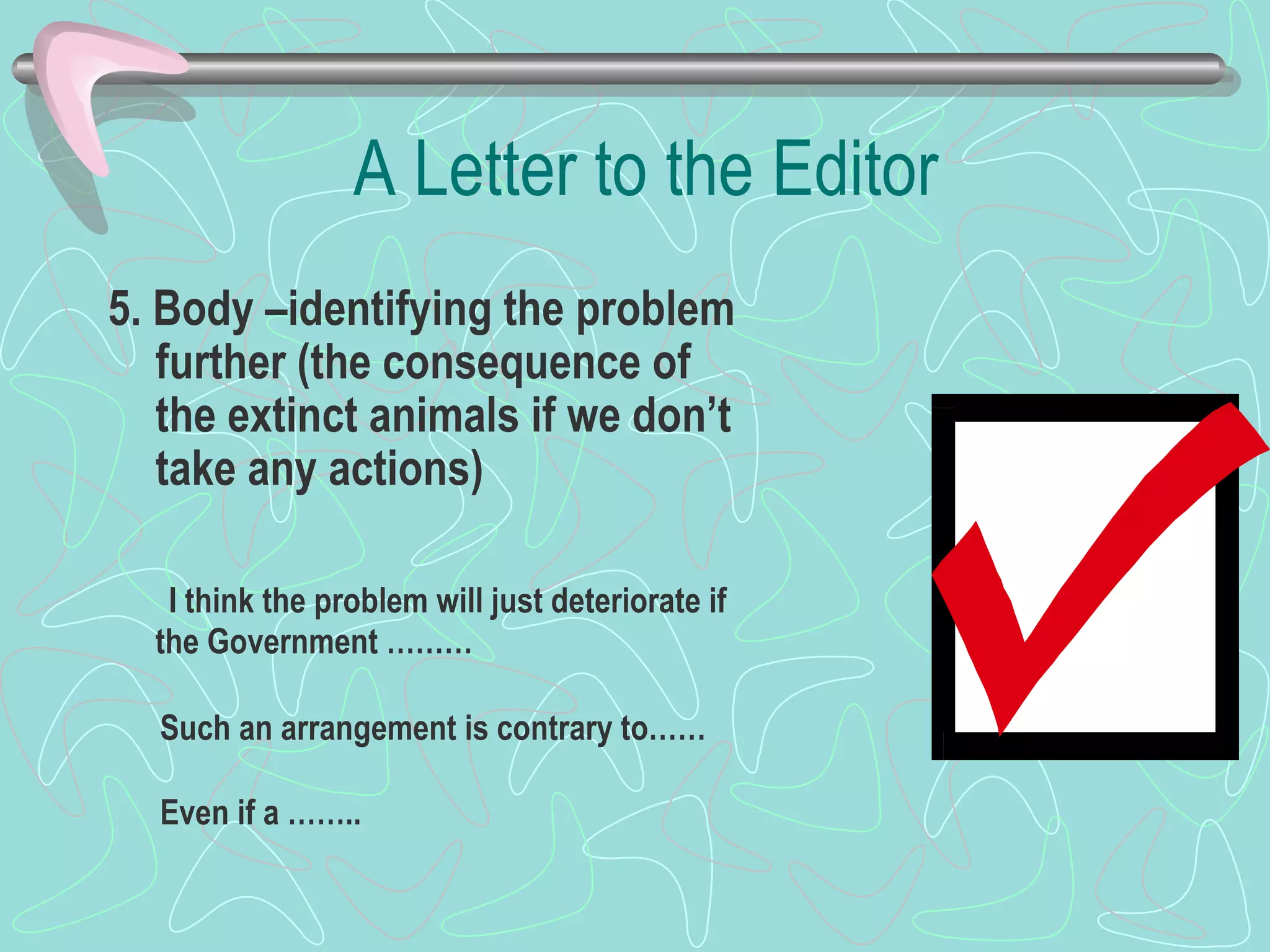 A Letter to the Editor 5. Body –identifying the problem further (the consequence of the extinct animals if we don’t take any actions)     I think the problem will just deteriorate if the Government ……… Such an arrangement is contrary to…… Even if a ……..   