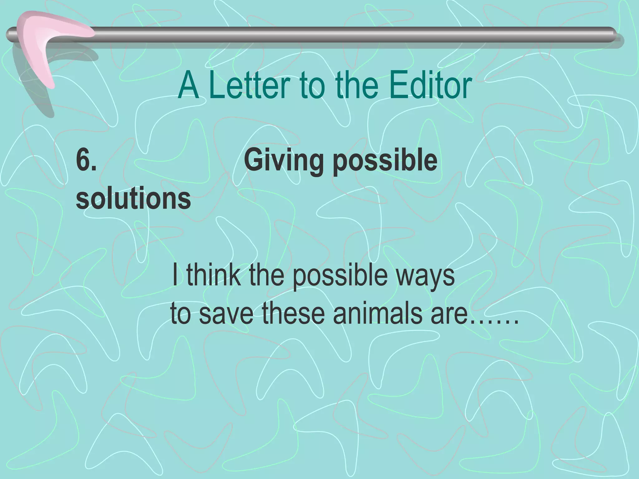 A Letter to the Editor 6.          Giving possible solutions   I think the possible ways  to save these animals are……  
