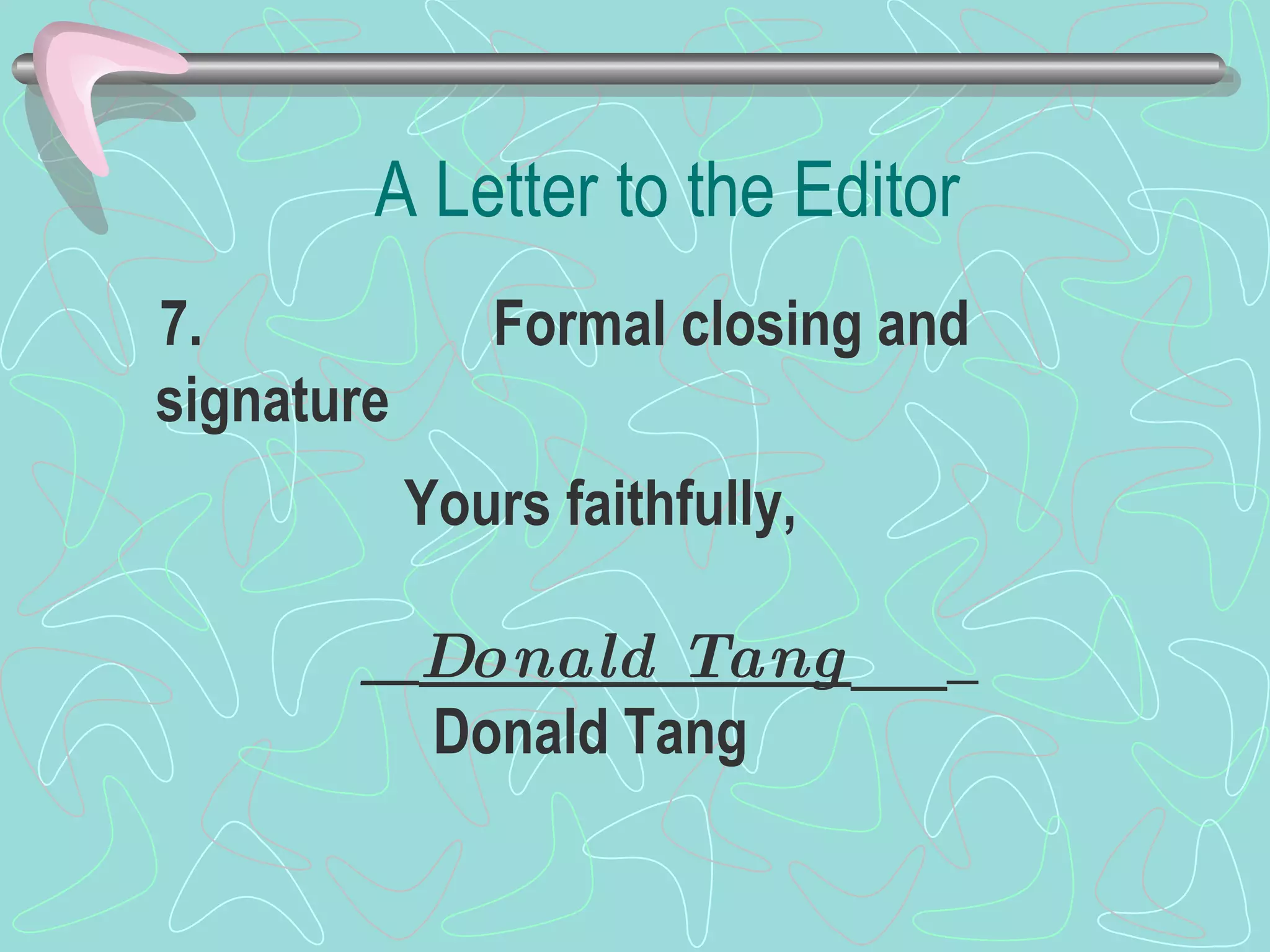 7.          Formal closing and signature  A Letter to the Editor Yours faithfully, __ Donald Tang ___   Donald Tang  