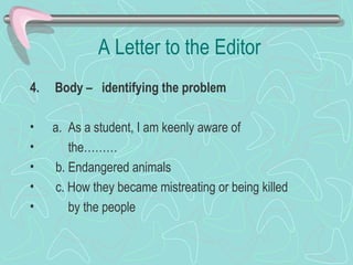 A Letter to the Editor 4.   Body –  identifying the problem   a.  As a student, I am keenly aware of  the………  b. Endangered animals  c. How they became mistreating or being killed  by the people 