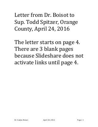 Dr. Saskia Boisot April 24, 2016 Page | 1
Letter from Dr. Boisot to
Sup. Todd Spitzer, Orange
County, April 24, 2016
The letter starts on page 4.
There are 3 blank pages
because Slideshare does not
activate links until page 4.
 