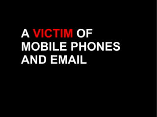 A  VICTIM  OF  MOBILE PHONES  AND EMAIL 