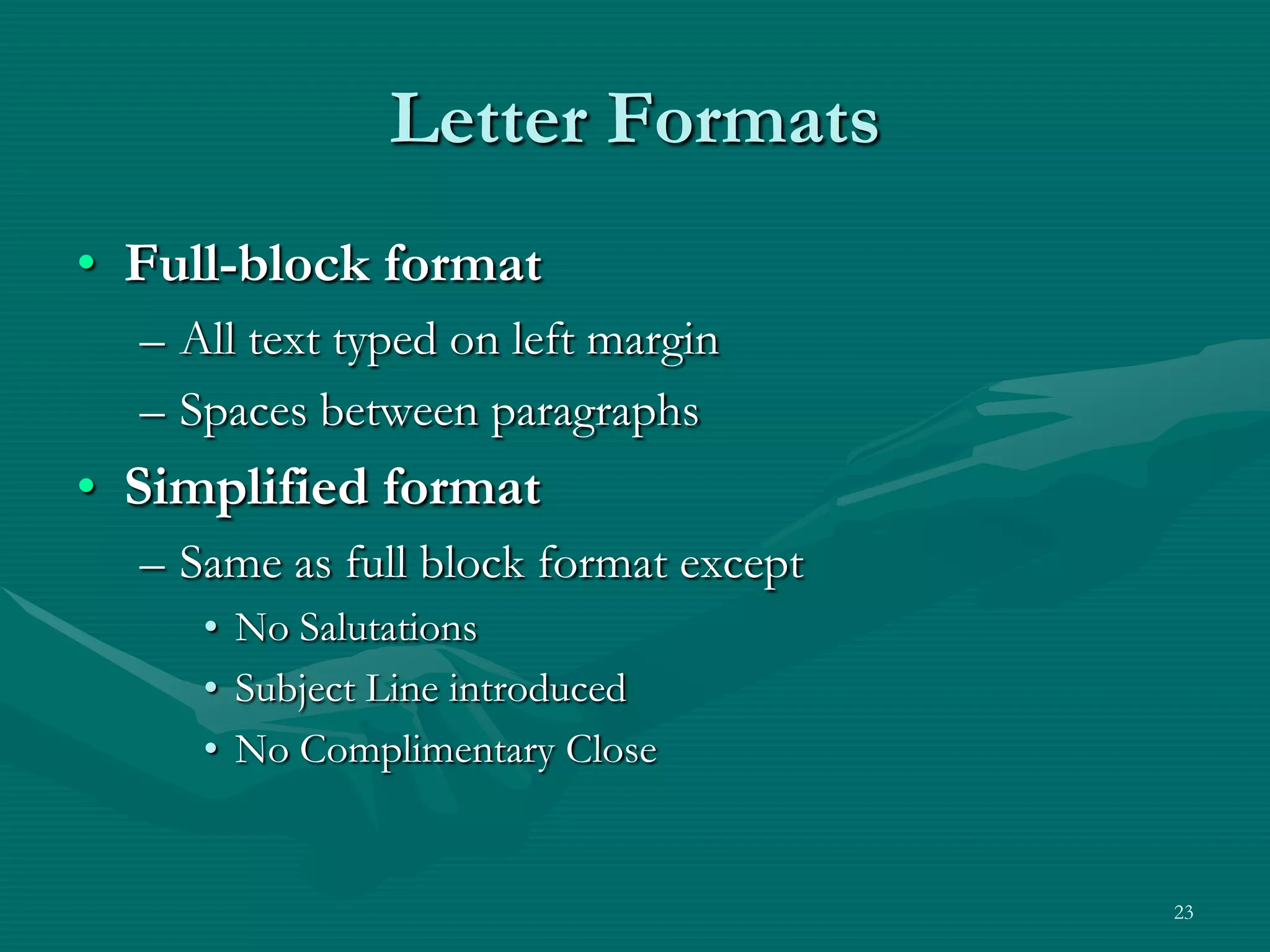 Letter FormatsFull-block formatAll text typed on left marginSpaces between paragraphsSimplified formatSame as full block format exceptNo SalutationsSubject Line introducedNo Complimentary Close23