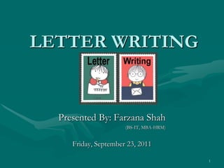 LETTER WRITING Presented By: Farzana Shah 			(BS-IT, MBA-HRM) Friday, September 23, 2011 1 
