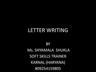 LETTER WRITING

          BY
Ms. SHYAMALA SHUKLA
 SOFT SKILLS TRAINER
  KARNAL (HARYANA)
    #09254159805
 