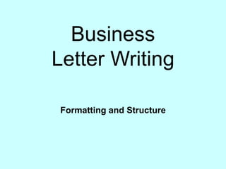 Business
Letter Writing

Formatting and Structure
 