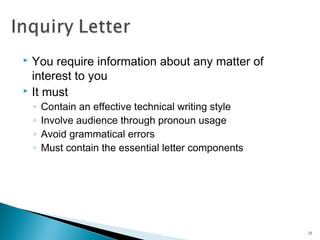 You require information about any matter of
interest to you
 It must


◦
◦
◦
◦

Contain an effective technical writing style
Involve audience through pronoun usage
Avoid grammatical errors
Must contain the essential letter components

25

 