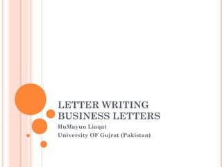 LETTER WRITING
BUSINESS LETTERS
HuMayun Liaqat
University OF Gujrat (Pakistan)
 