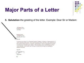 Major Parts of a Letter
5. Salutation-the greeting of the letter. Example: Dear Sir or Madam:
 