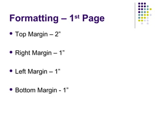 Formatting – 1st
Page
 Top Margin – 2”
 Right Margin – 1”
 Left Margin – 1”
 Bottom Margin - 1”
 