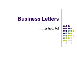 Business Letters
. . . .a how to!
 