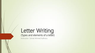 Letter Writing
(Types and elements of a letter)
Instructor: Sohail Ahmed Kalhoro
 