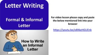 Letter Writing
Formal & Informal
Letter
For video lesson please copy and paste
the below mentioned link into your
browser
https://youtu.be/o8XkeHGUEnk
 
