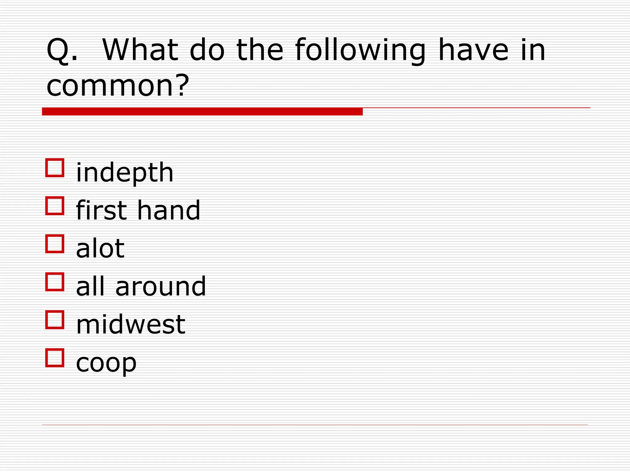 Q. What do the following have in
common?
 indepth
 first hand
 alot
 all around
 midwest
 coop
 