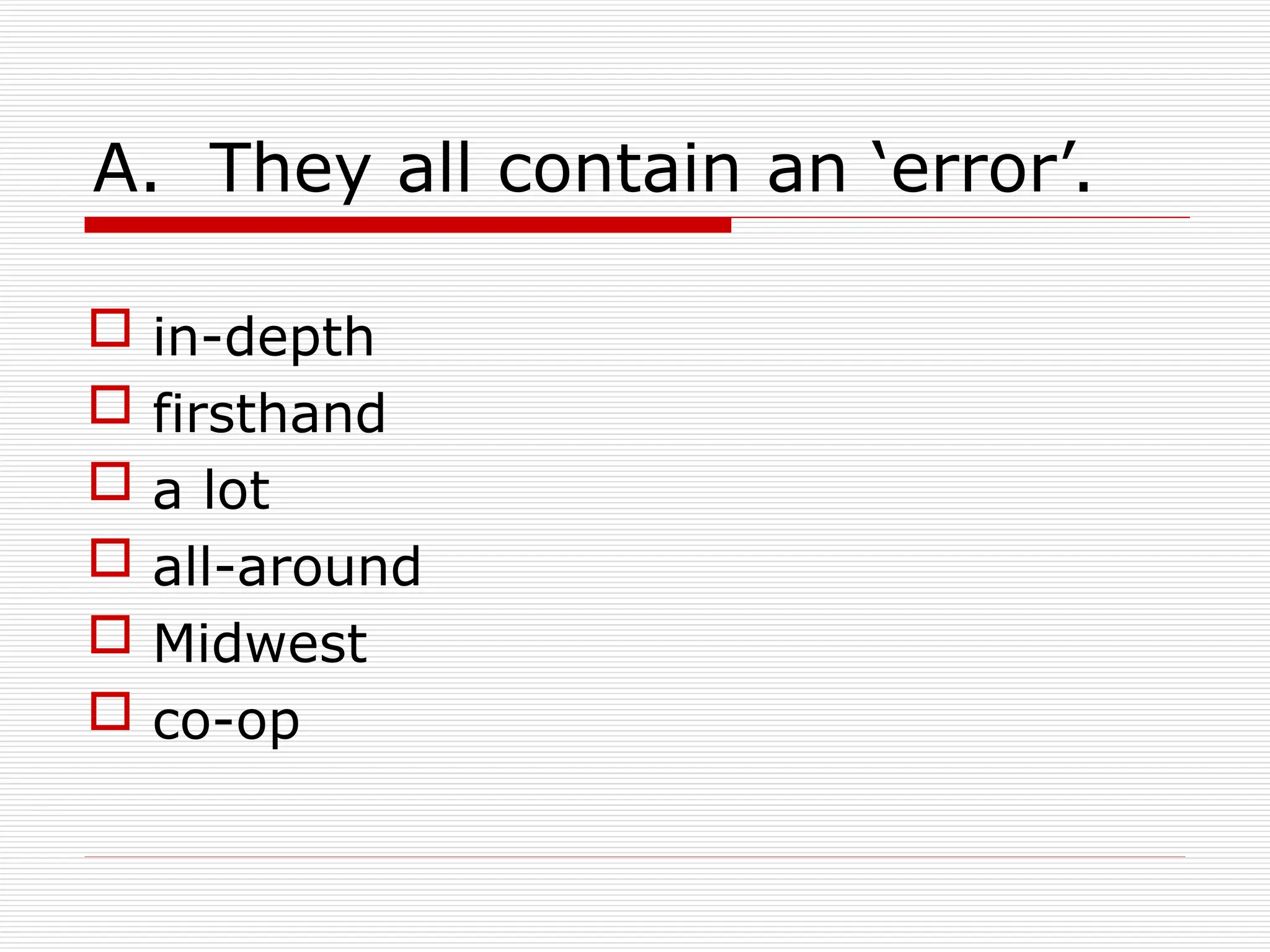 A. They all contain an ‘error’.
 in-depth
 firsthand
 a lot
 all-around
 Midwest
 co-op
 