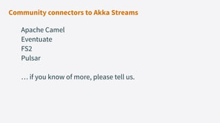 Community connectors to Akka Streams
Apache Camel
Eventuate
FS2
Pulsar
… if you know of more, please tell us.
 