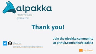Thank you!
@ennru
enno.runne@lightbend.com
https://akka.io
@akkateam
Join the Alpakka community
at github.com/akka/alpakka
 