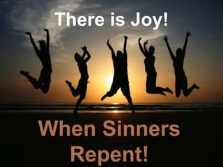 When Sinners
Repent!
There is Joy!
 