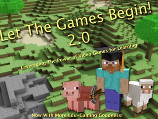 Be gi n!
         Gam   es
Le tT he
           2 .0                         or Le
                                             arning
                                   mes f
                         f Video Ga
                    wer o
              The Po
         ging
   Levera




       Now With More Edu-Gaming Goodness!
 