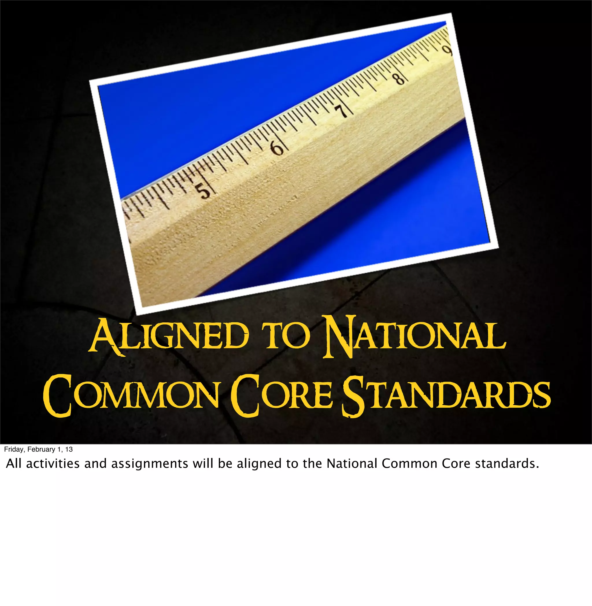 Aligned to National
           Common Core Standards
Friday, February 1, 13

All activities and assignments will be aligned to the National Common Core standards.
 