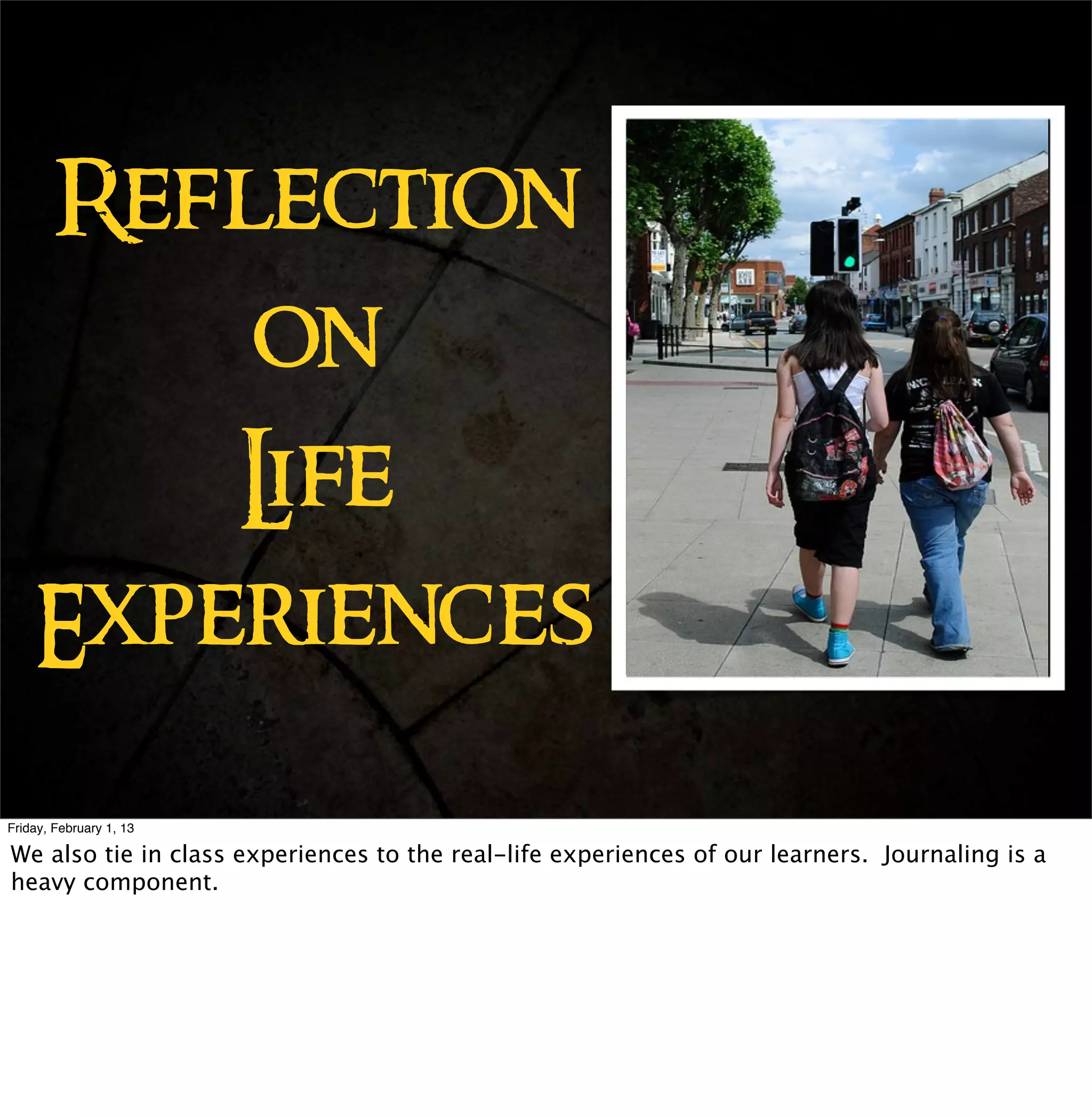 Reflection
        on
        Life
    Experiences
Friday, February 1, 13

We also tie in class experiences to the real-life experiences of our learners. Journaling is a
heavy component.
 