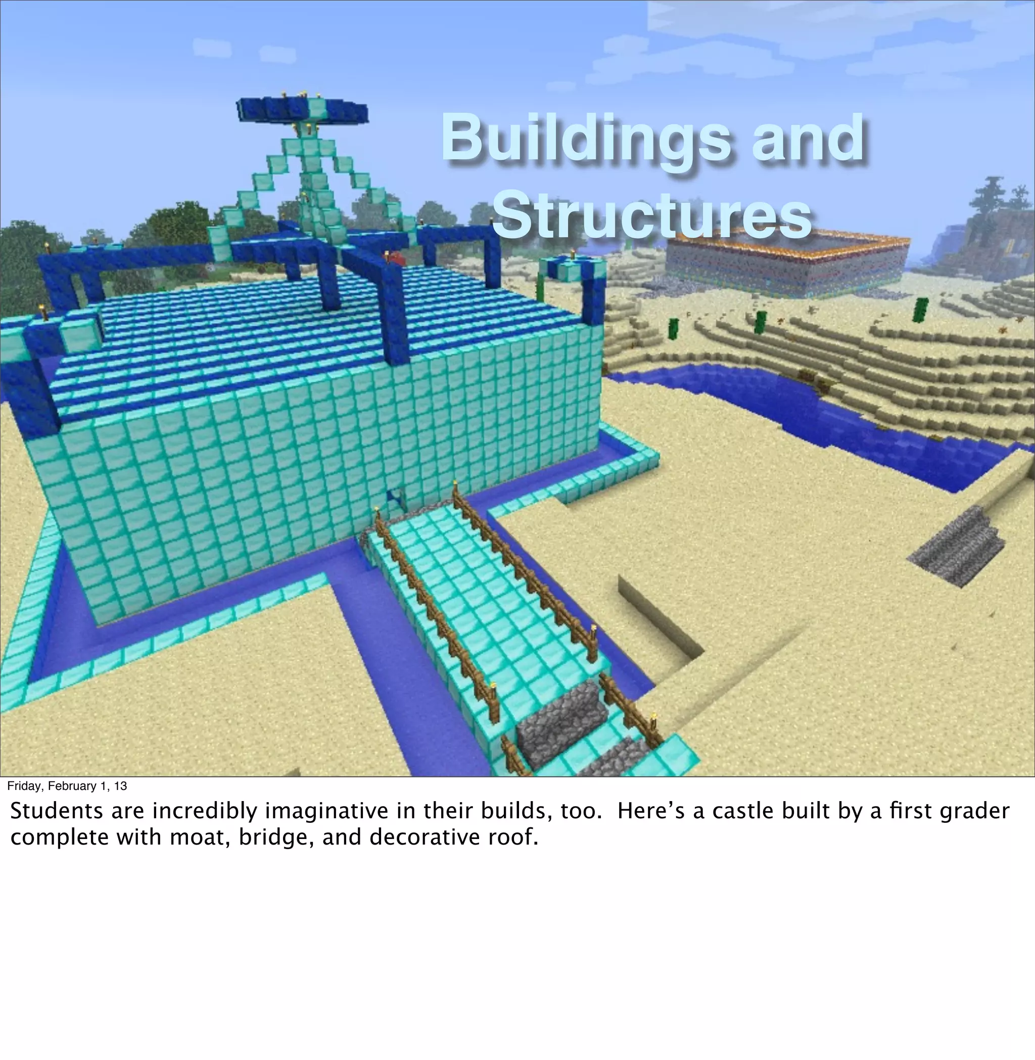 Buildings and
                                          Structures




Friday, February 1, 13

Students are incredibly imaginative in their builds, too. Here’s a castle built by a ﬁrst grader
complete with moat, bridge, and decorative roof.
 