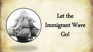 Let the
Immigrant Wave
Go!
 