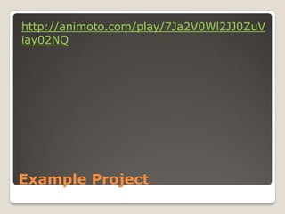 http://animoto.com/play/7Ja2V0Wl2JJ0ZuV
iay02NQ




Example Project
 