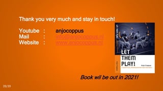 Thank you very much and stay in touch!
Youtube : anjocoppus
Mail : info@anjocoppus.nl
Website : www.anjocoppus.nl
Book wil be out in 2021!
39/39
 