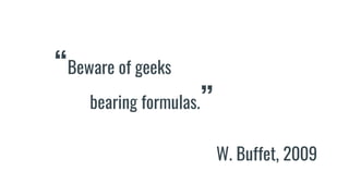 “Beware of geeks
bearing formulas.”
W. Buffet, 2009
 
