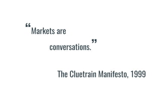 “Markets are
conversations.”
The Cluetrain Manifesto, 1999
 