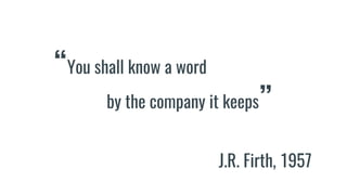 “You shall know a word
by the company it keeps”
J.R. Firth, 1957
 