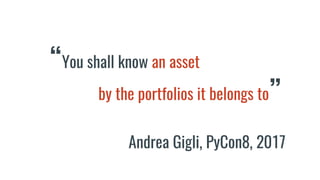 “You shall know an asset
by the portfolios it belongs to”
Andrea Gigli, PyCon8, 2017
 
