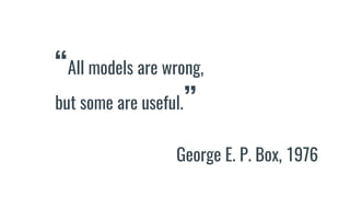 “All models are wrong,
but some are useful.”
George E. P. Box, 1976
 