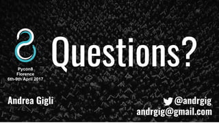 Questions?Pycon8
Florence
6th-9th April 2017
Andrea Gigli @andrgig
andrgig@gmail.com
 