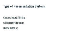 Type of Recomendation Systems
Content-based Filtering
Collaborative Filtering
Hybrid Filtering
 