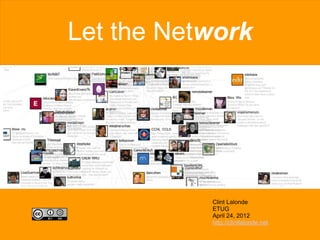 Let the Network




           Clint Lalonde
           ETUG
           April 24, 2012
           http://clintlalonde.net
 